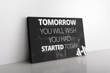 Tomorrow You Will Wish You Had Started Today